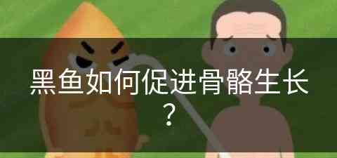 黑鱼如何促进骨骼生长？(黑鱼如何促进骨骼生长发育)